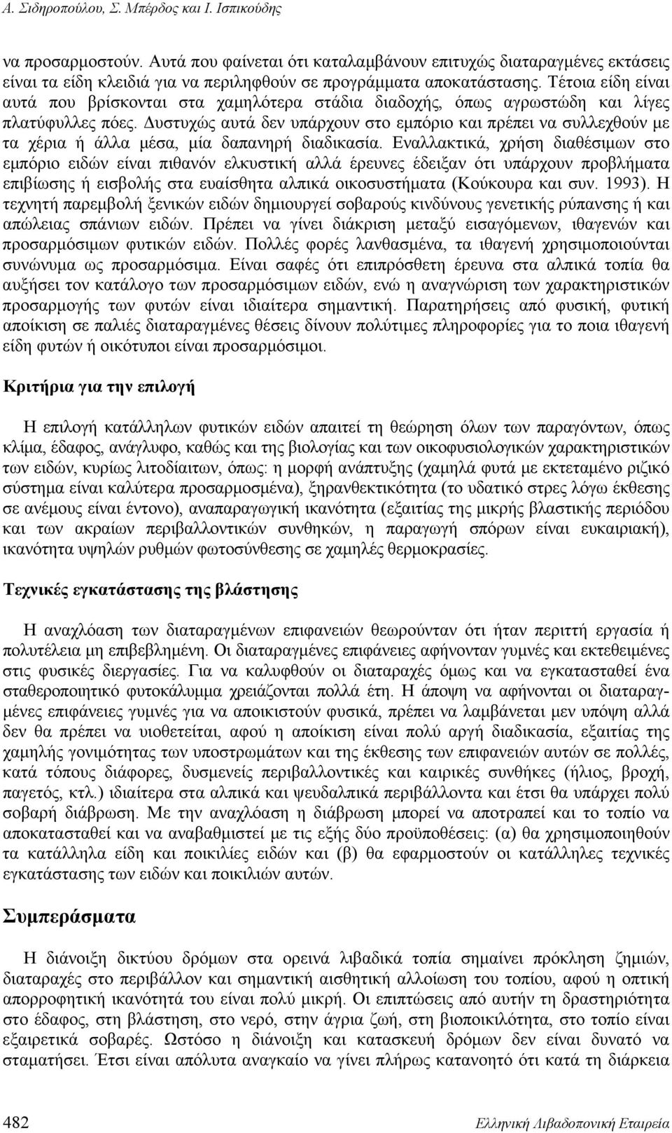 Τέτοια είδη είναι αυτά που βρίσκονται στα χαμηλότερα στάδια διαδοχής, όπως αγρωστώδη και λίγες πλατύφυλλες πόες.