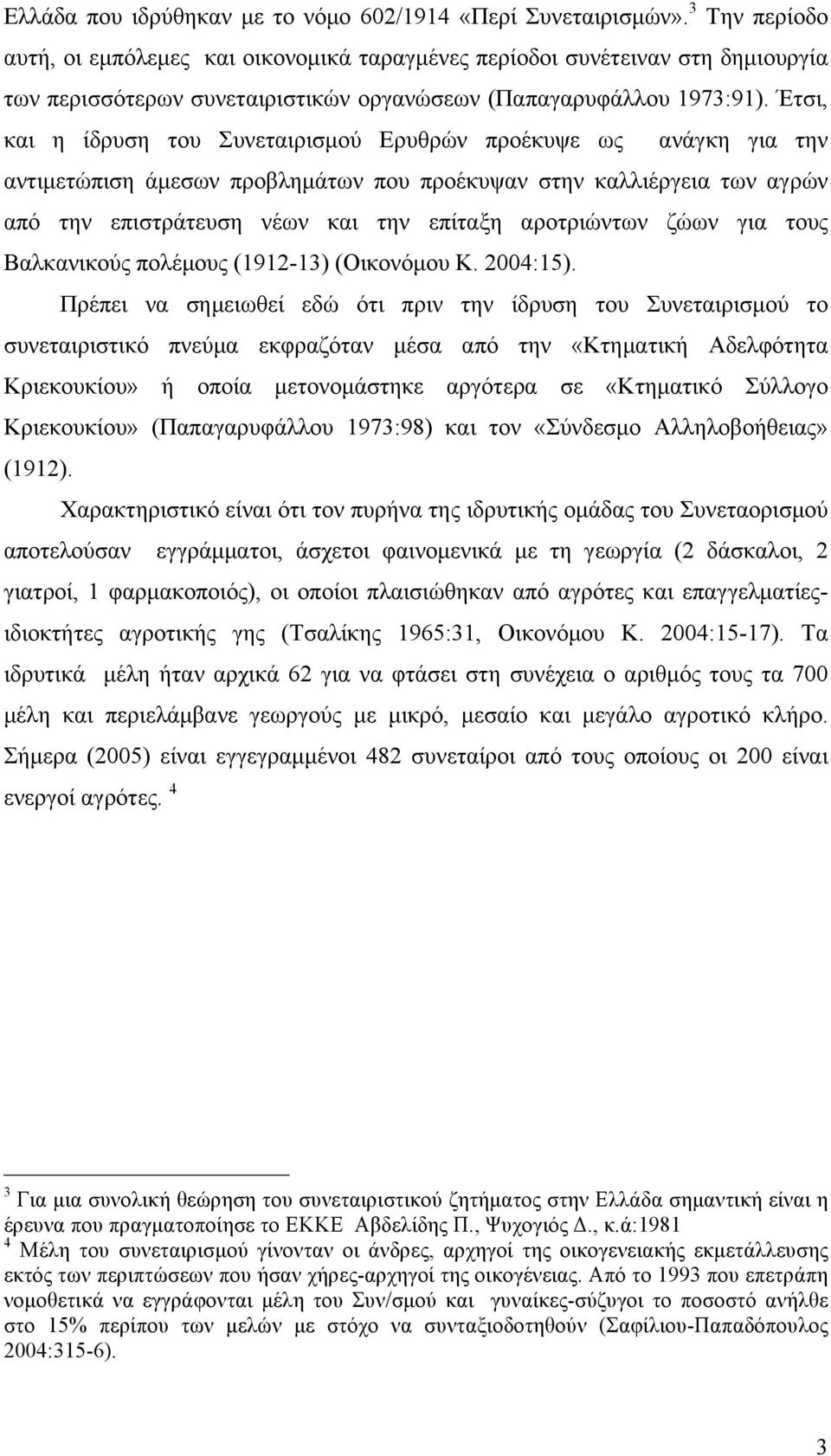 Έτσι, και η ίδρυση του Συνεταιρισµού Ερυθρών προέκυψε ως ανάγκη για την αντιµετώπιση άµεσων προβληµάτων που προέκυψαν στην καλλιέργεια των αγρών από την επιστράτευση νέων και την επίταξη αροτριώντων