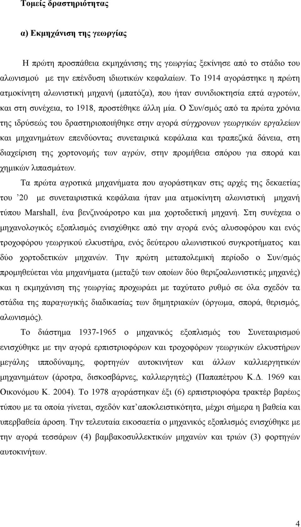 Ο Συν/σµός από τα πρώτα χρόνια της ιδρύσεώς του δραστηριοποιήθηκε στην αγορά σύγχρονων γεωργικών εργαλείων και µηχανηµάτων επενδύοντας συνεταιρικά κεφάλαια και τραπεζικά δάνεια, στη διαχείριση της