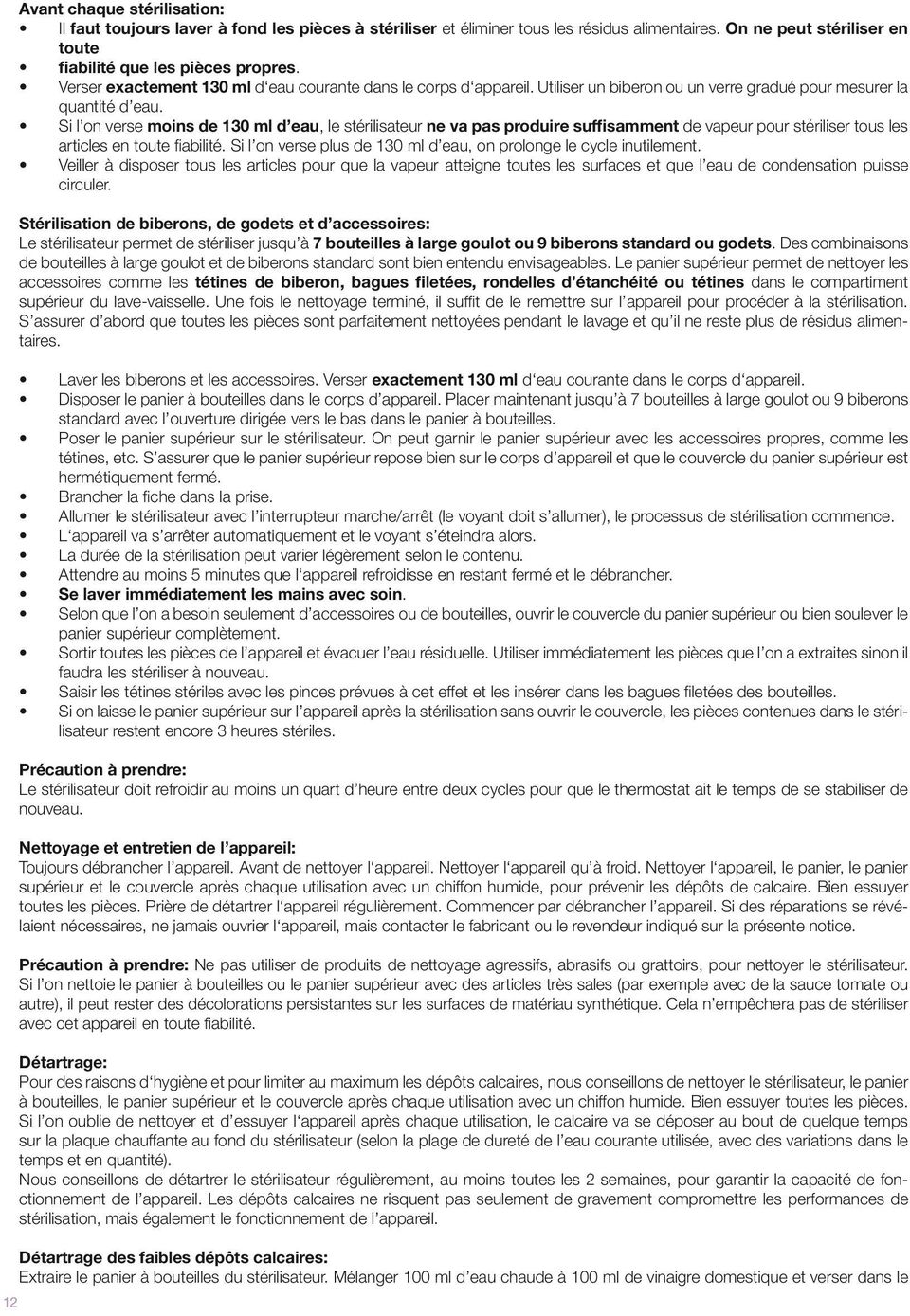 Si l on verse moins de 130 ml d eau, le stérilisateur ne va pas produire suffisamment de vapeur pour stériliser tous les articles en toute fiabilité.