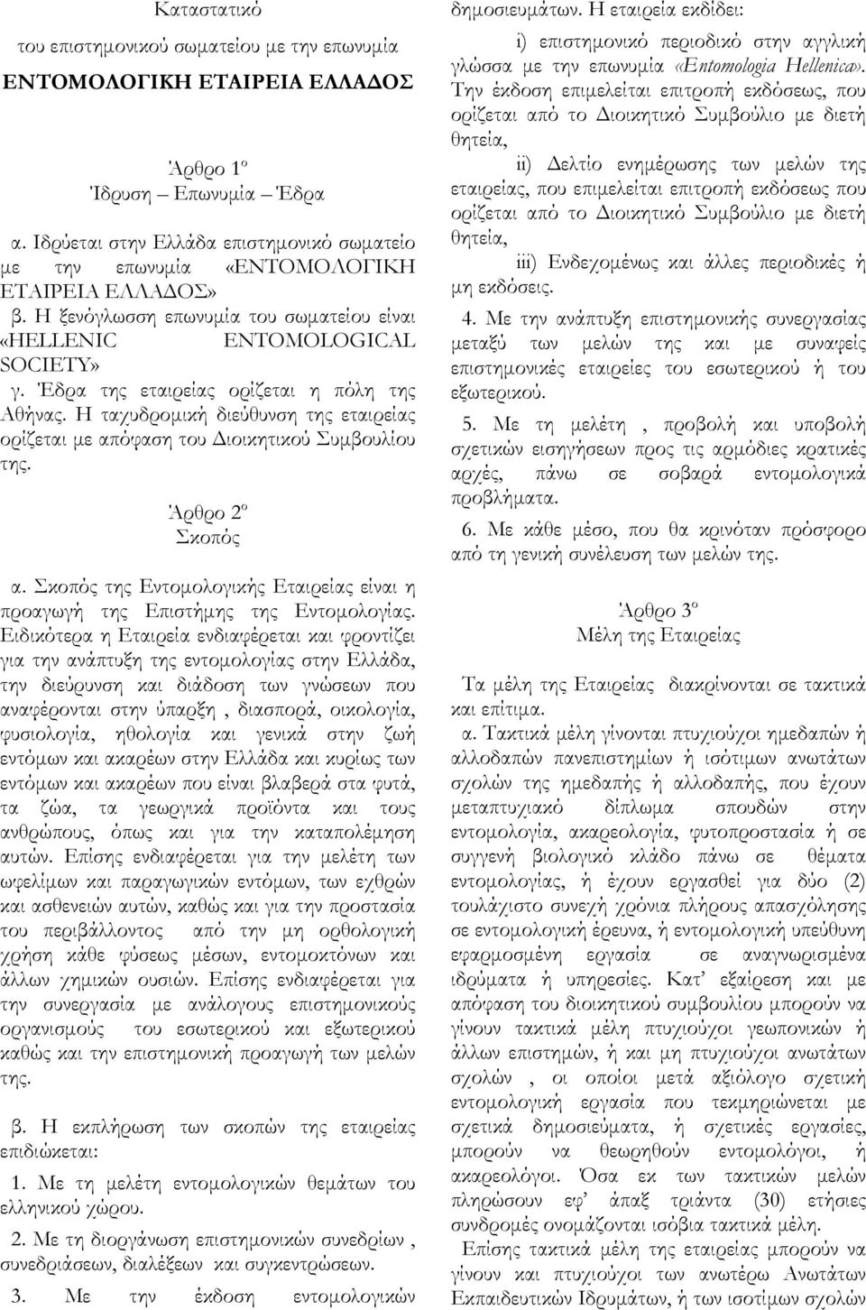 Έδρα της εταιρείας ορίζεται η πόλη της Αθήνας. Η ταχυδρομική διεύθυνση της εταιρείας ορίζεται με απόφαση του Διοικητικού Συμβουλίου της. Άρθρο 2 ο Σκοπός α.