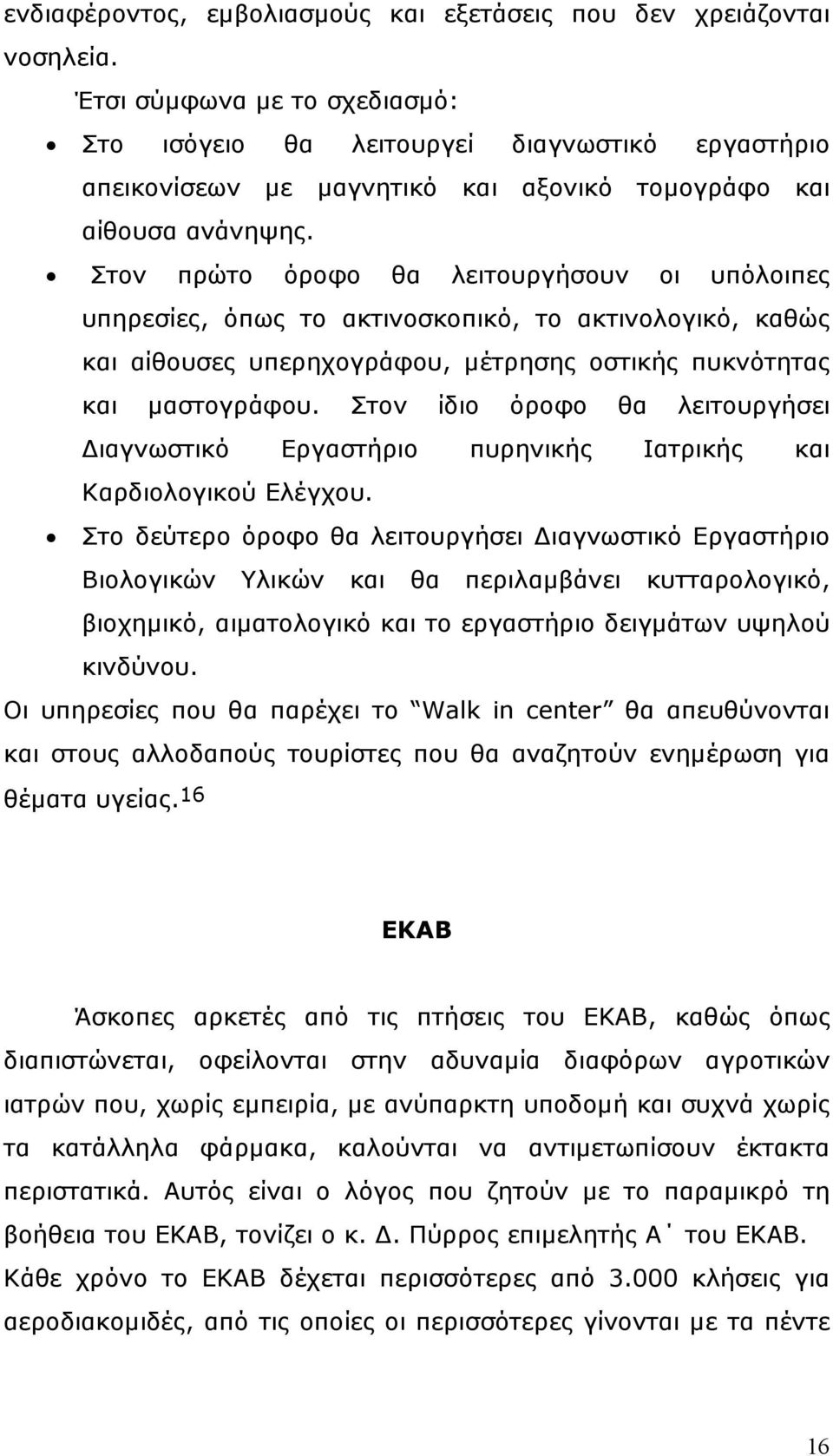 Στον πρώτο όροφο θα λειτουργήσουν οι υπόλοιπες υπηρεσίες, όπως το ακτινοσκοπικό, το ακτινολογικό, καθώς και αίθουσες υπερηχογράφου, µέτρησης οστικής πυκνότητας και µαστογράφου.