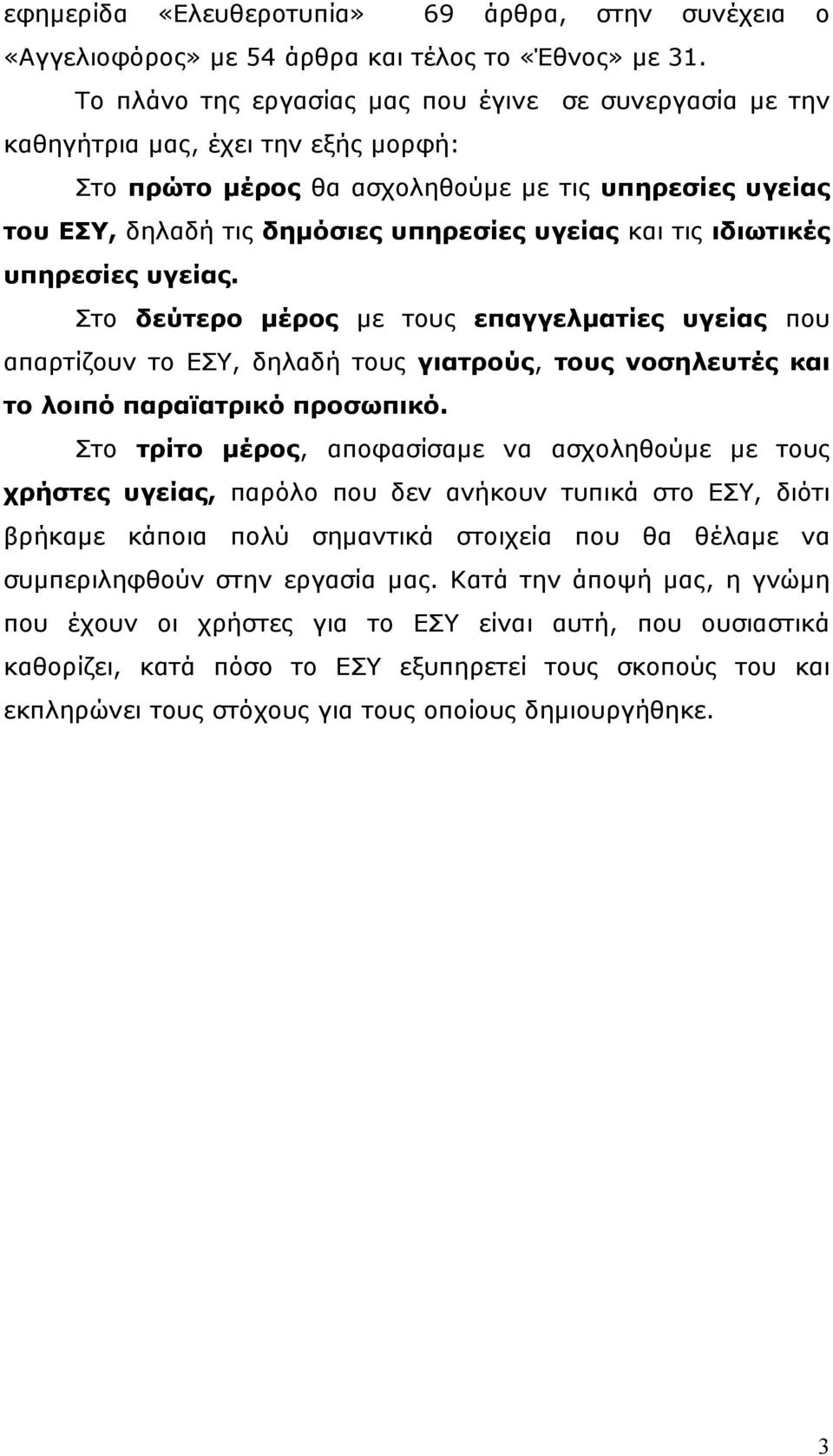 τις ιδιωτικές υπηρεσίες υγείας. Στο δεύτερο µέρος µε τους επαγγελµατίες υγείας που απαρτίζουν το ΕΣΥ, δηλαδή τους γιατρούς, τους νοσηλευτές και το λοιπό παραϊατρικό προσωπικό.