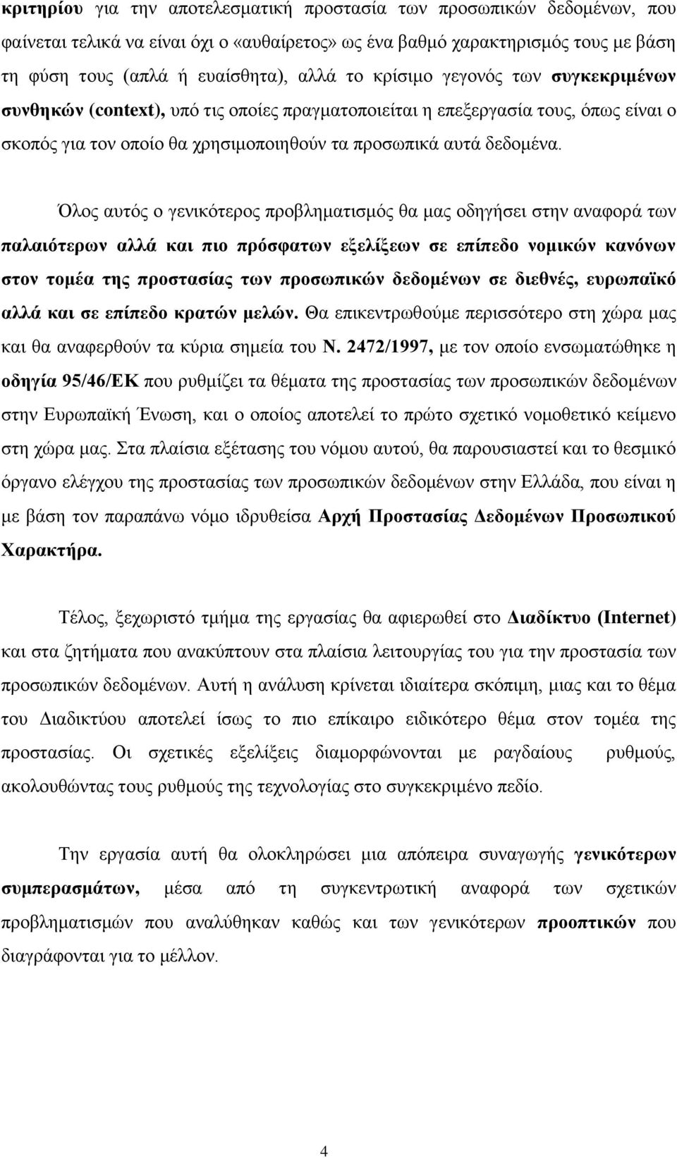 Όλος αυτός ο γενικότερος προβληματισμός θα μας οδηγήσει στην αναφορά των παλαιότερων αλλά και πιο πρόσφατων εξελίξεων σε επίπεδο νομικών κανόνων στον τομέα της προστασίας των προσωπικών δεδομένων σε