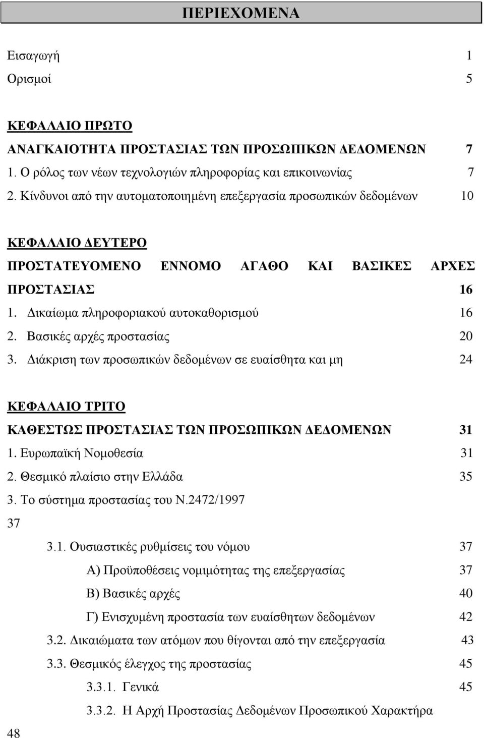 Βασικές αρχές προστασίας 20 3. Διάκριση των προσωπικών δεδομένων σε ευαίσθητα και μη 24 ΚΕΦΑΛΑΙΟ ΤΡΙΤΟ ΚΑΘΕΣΤΩΣ ΠΡΟΣΤΑΣΙΑΣ ΤΩΝ ΠΡΟΣΩΠΙΚΩΝ ΔΕΔΟΜΕΝΩΝ 31 1. Ευρωπαϊκή Νομοθεσία 31 2.