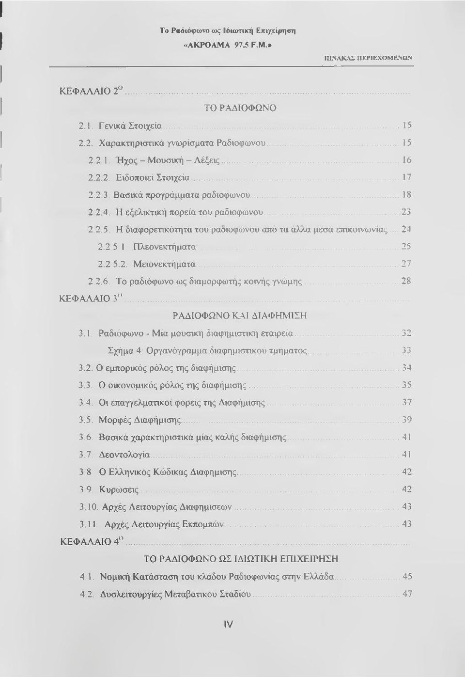 .. 24 2.2 5 1 Πλεονεκτήματα......25 2.2 5.2. Μειονεκτήματα...27 2.2.6. Το ραδιόφωνο ως διαμορφωτής κοινής γνώμης...28 ΚΕΦΑΛΑΙΟ 3 "... ΡΑΔΙΟΦΩΝΟ Κ.ΑΙ ΔΙΑΦΗΜΙΣΗ 3.1. Ραδιόφωνο - Μία μουσική διαφημιστική εταιρεία.