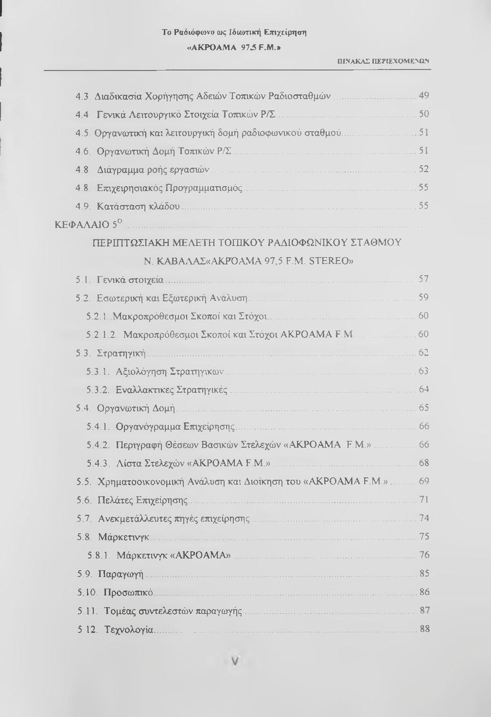 .. 55 ΚΕΦΑΛΑΙΟ 5... ΠΕΡΙΠΤΩΣΙΑΚΗ ΜΕΛΕΤΗ ΤΟΠΙΚΟΥ ΡΑΔΙΟΦΩΝΙΚΟΥ ΣΤΑΘΜΟΥ Ν. ΚΑΒΑΑΑΣ«ΑΚΡΟΑΜΑ 97,5 F.M. STEREO» 5.1. Γ ενικά στοιχεία...57 5.2. Εσωτερική και Εξωτερική Ανάλυση...59 5.2.1..Μακροπρόθεσμοι Σκοποί και Στόχοι.