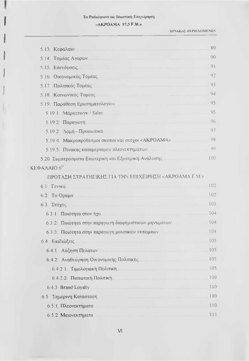 ..98 5.19.5. Πίνακας καταμερισμού πλεονεκτημάτων... 99 5.20. Συμπεράσματα Εσωτερική και Εξωτερική Ανάλυσης... 100 ΚΕΦΑΑΑΙΟ 6... ΠΡΟΤΑΣΗ ΣΤΡΑΤΗΓΙΚΗΣ ΓΙΑ ΤΗΝ ΕΠΙΧΕΙΡΗΣΗ «ΑΚΡΟΑΜΑ F Μ.» 6 1 Γ ενικά.