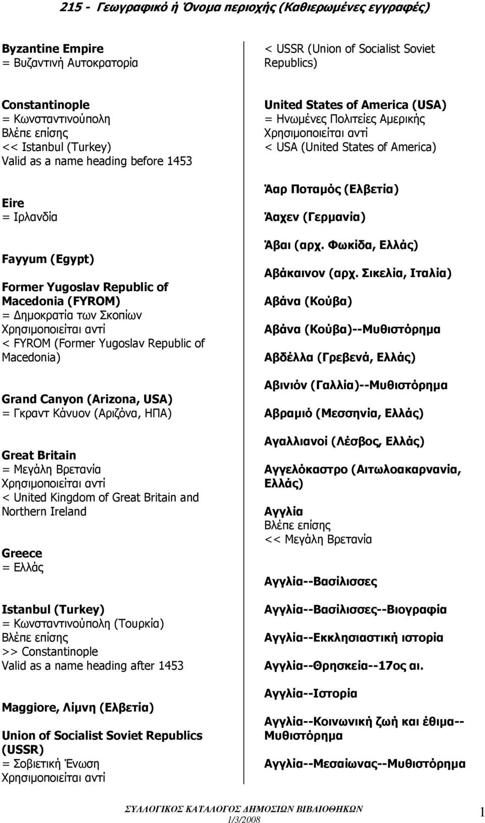 Britain = Μεγάλη Βρετανία < United Kingdom of Great Britain and Northern Ireland Greece = Ελλάς Istanbul (Turkey) = Κωνσταντινούπολη (Τουρκία) >> Constantinople Valid as a name heading after 1453