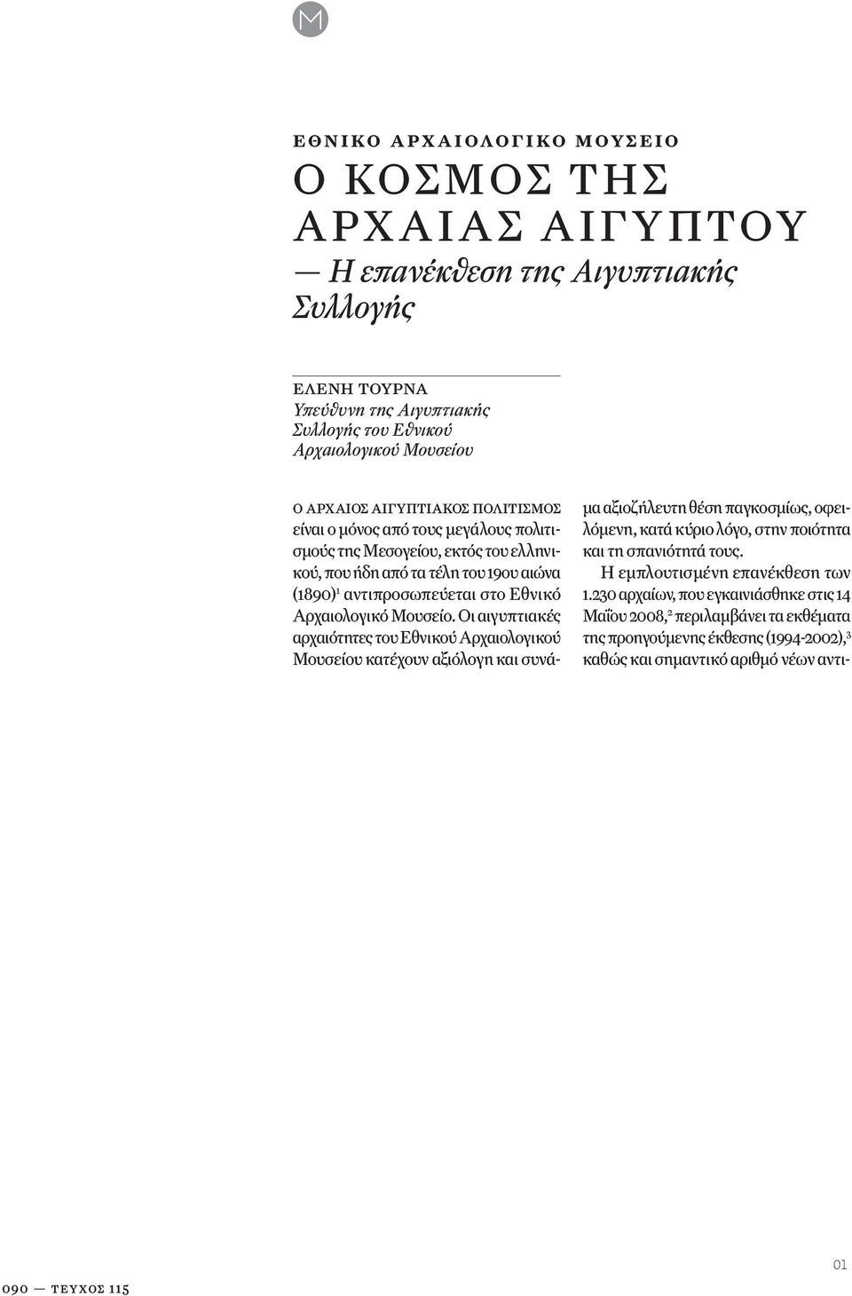 230 αρχαίων, που εγκαινιάσθηκε στις 14 Μαΐου 2008, 2 περιλαμβάνει τα εκθέματα της προηγούμενης έκθεσης (1994-2002), 3 καθώς και σημαντικό αριθμό νέων αντιελένη τουρνά Υπεύθυνη της Αιγυπτιακής