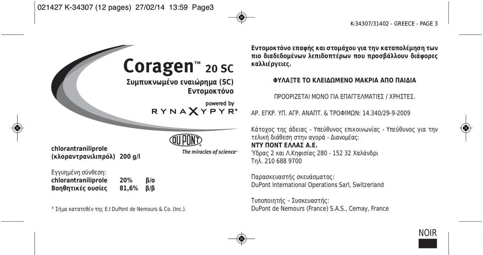 340/29-9-2009 chlorantraniliprole (κλοραντρανιλιπρόλ) 200 g/l Εγγυημένη σύνθεση: chlorantraniliprole 20% β/ο Βοηθητικές ουσίες 81,6% β/β Σήμα κατατεθέν της E.I DuPont de Nemours & Co. (Inc.). Κάτοχος της άδειας - Υπεύθυνος επικοινωνίας - Υπεύθυνος για την τελική διάθεση στην αγορά - Διανομέας: ΝΤΥ ΠΟΝΤ ΕΛΛΑΣ Α.