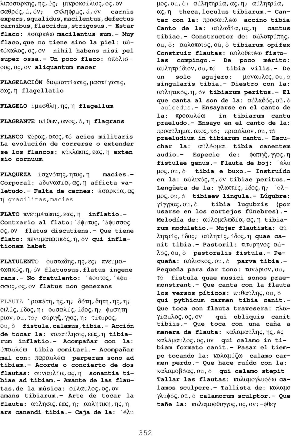 - Un poco flaco: ùπóλισφος,ος,ον aliquantum macer FLAGELACIÓN διαµαστíωσις,µαστíγωσις, εως,η flagellatio FLAGELO ìµáσθλη,ης,η flagellum FLAGRANTE αíθων,ωνος,ò,η flagrans FLANCO κéρας,ατος,τó acies