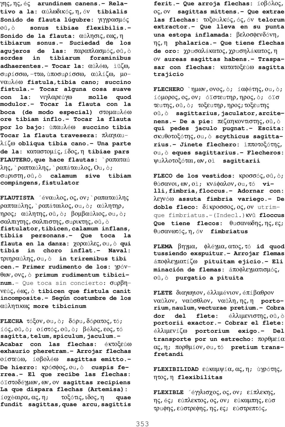 - Tocar alguna cosa suave con la: νιγλαρεúγω molle quod modulor.- Tocar la flauta con la boca (de modo especial) στοµαuλéω ore tibiam inflo.