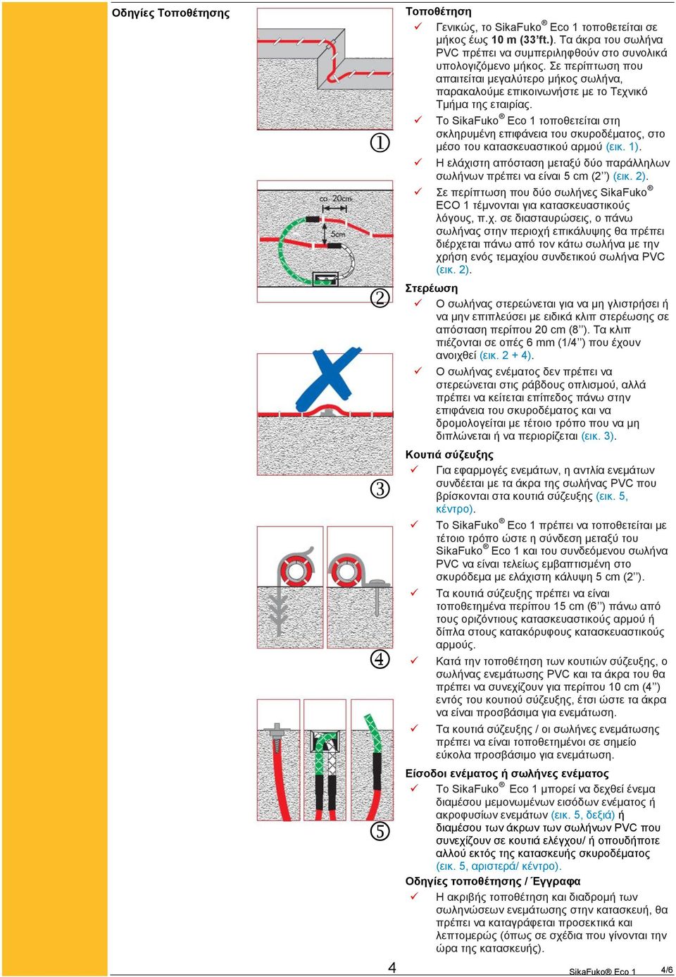 Το SikaFuko Eco 1 τοποθετείται στη σκληρυμένη επιφάνεια του σκυροδέματος, στο μέσο του κατασκευαστικού αρμού (εικ. 1). Η ελάχιστη απόσταση μεταξύ δύο παράλληλων σωλήνων πρέπει να είναι 5 cm (2 ) (εικ.