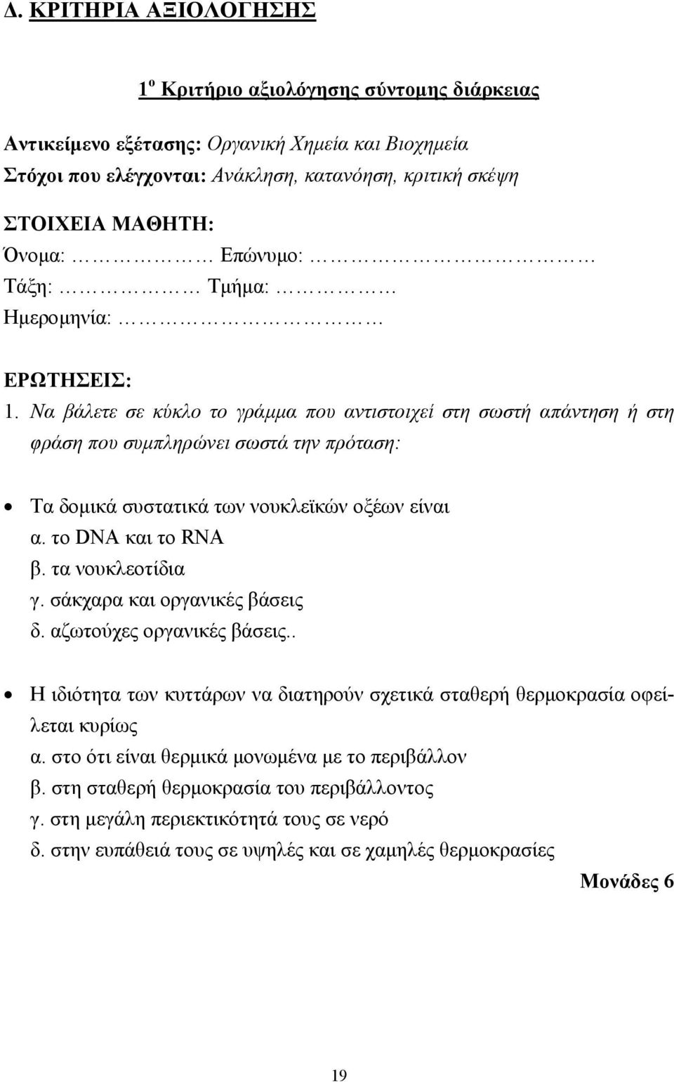 Να βάλετε σε κύκλο το γράµµα που αντιστοιχεί στη σωστή απάντηση ή στη φράση που συµπληρώνει σωστά την πρόταση: Τα δοµικά συστατικά των νουκλεϊκών οξέων είναι α. το DNA και το RNA β. τα νουκλεοτίδια γ.