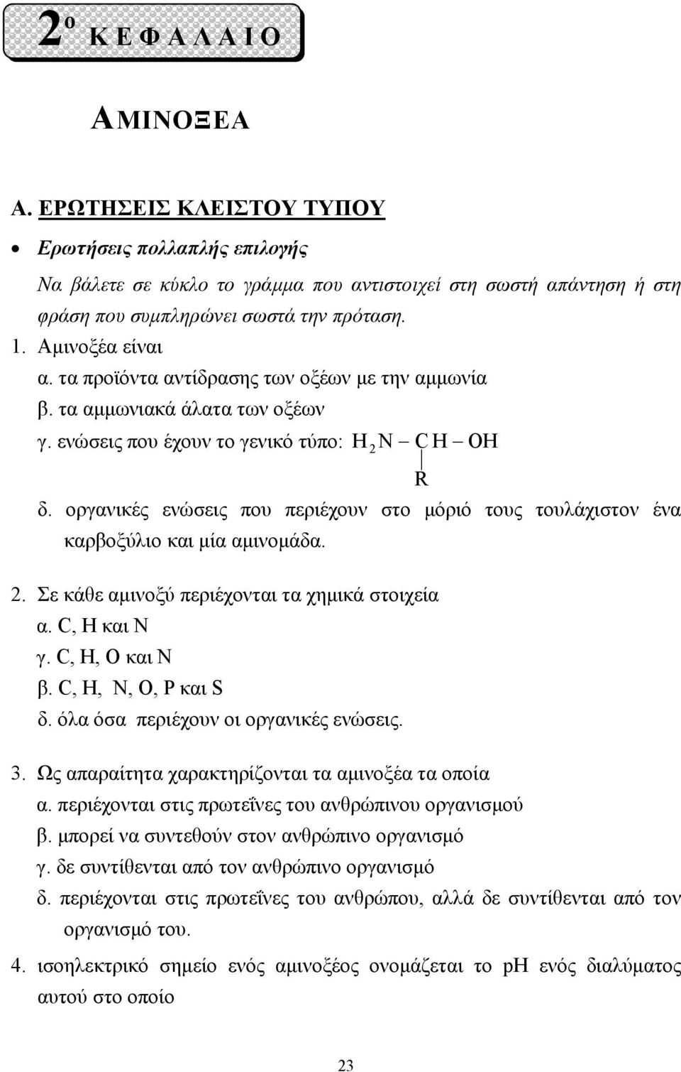 οργανικές ενώσεις που περιέχουν στο µόριό τους τουλάχιστον ένα καρβοξύλιο και µία αµινοµάδα.. Σε κάθε αµινοξύ περιέχονται τα χηµικά στοιχεία α. C, H και Ν γ. C, H, O και N β. C, H, N, O, P και S δ.