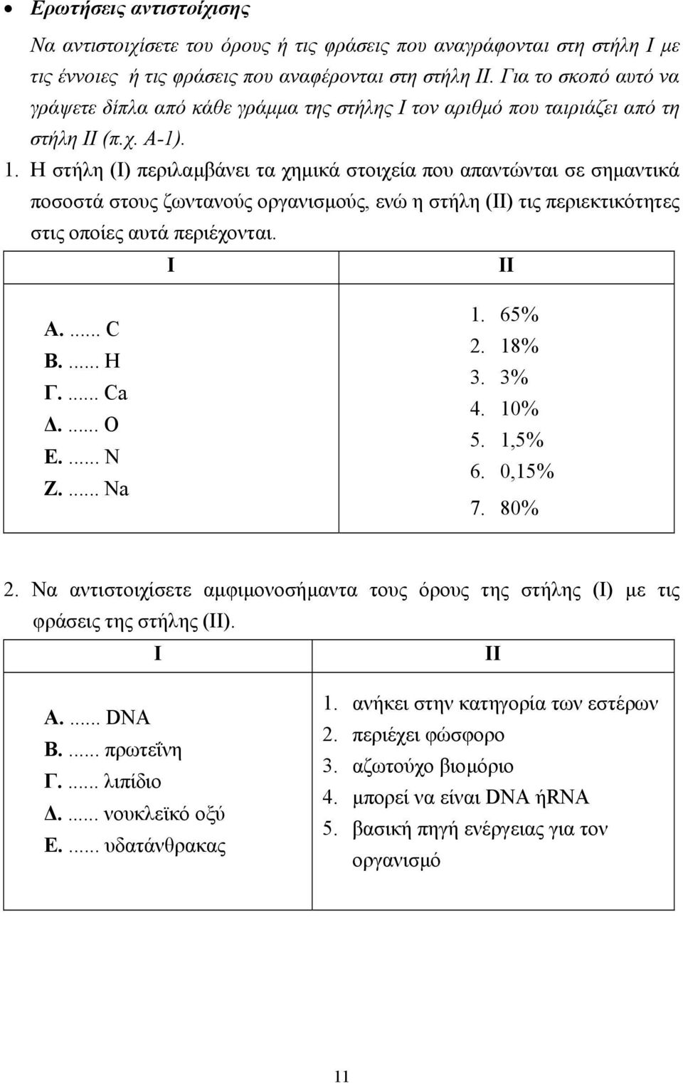 Η στήλη (Ι) περιλαµβάνει τα χηµικά στοιχεία που απαντώνται σε σηµαντικά ποσοστά στους ζωντανούς οργανισµούς, ενώ η στήλη (ΙΙ) τις περιεκτικότητες στις οποίες αυτά περιέχονται. Ι ΙΙ Α.... C Β.... H Γ.