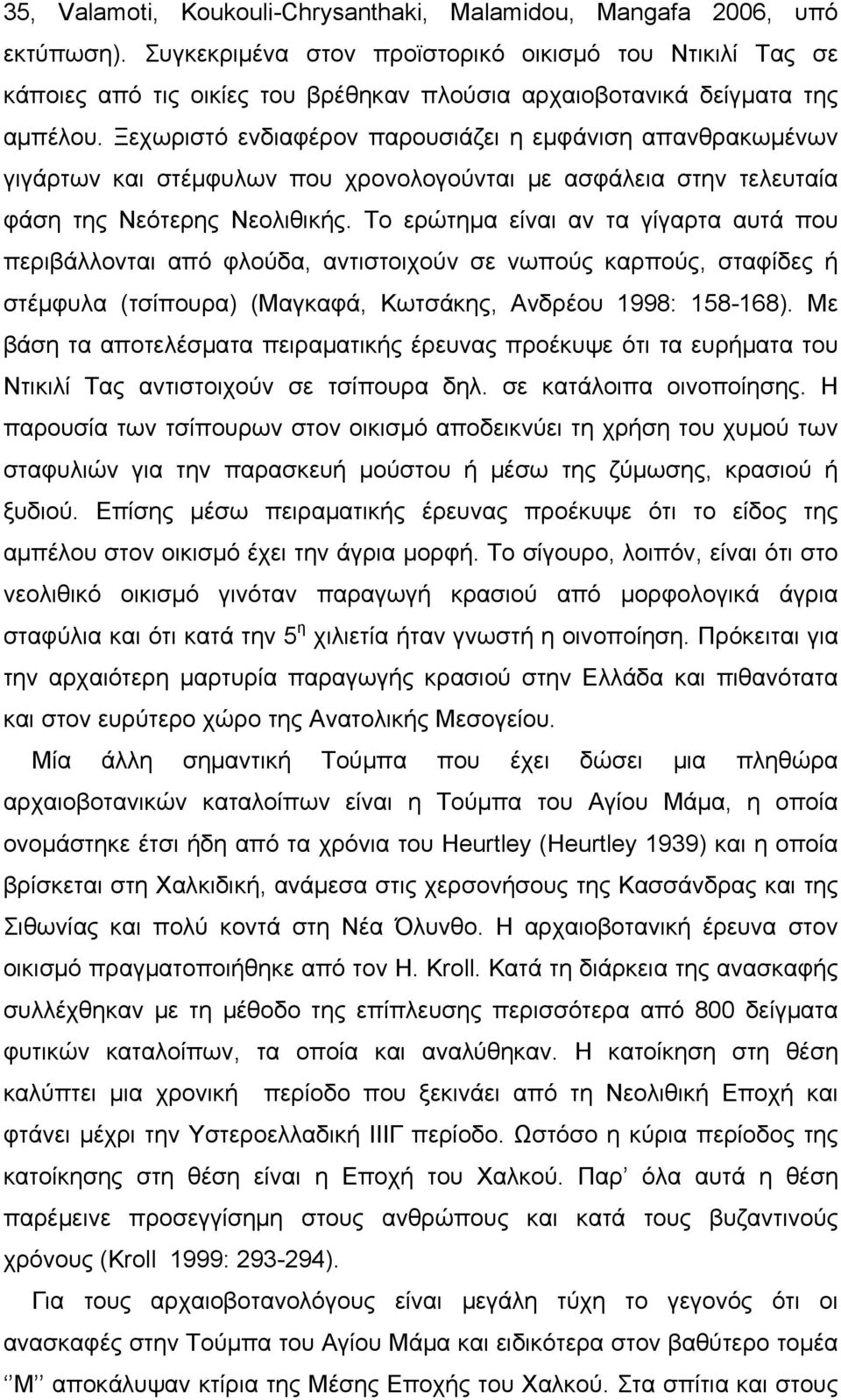 Ξεχωριστό ενδιαφέρον παρουσιάζει η εμφάνιση απανθρακωμένων γιγάρτων και στέμφυλων που χρονολογούνται με ασφάλεια στην τελευταία φάση της Νεότερης Νεολιθικής.