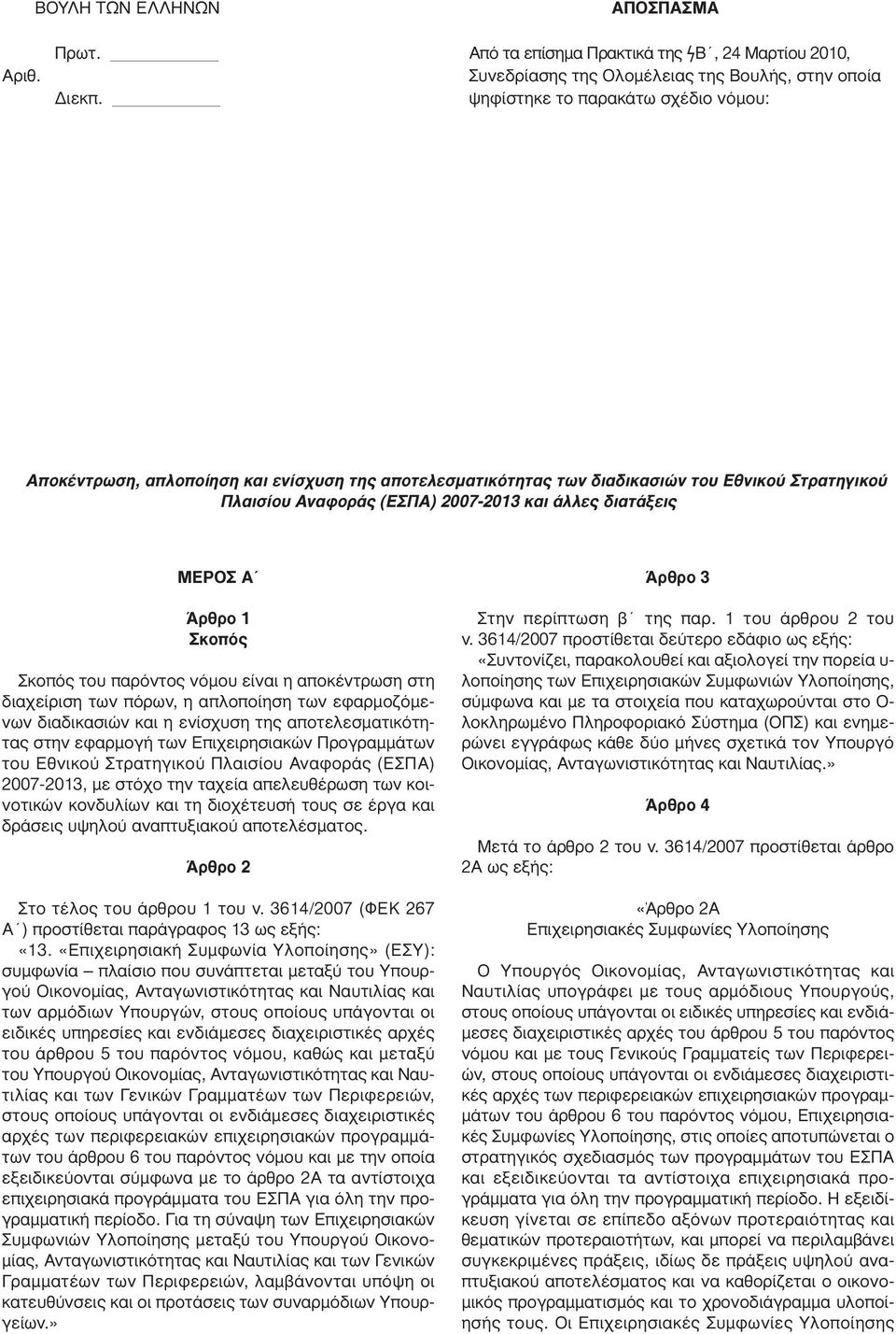 Άρθρο 1 Σκοπός Σκοπός του παρόντος νόµου είναι η αποκέντρωση στη διαχείριση των πόρων, η απλοποίηση των εφαρµοζόµενων διαδικασιών και η ενίσχυση της αποτελεσµατικότητας στην εφαρµογή των