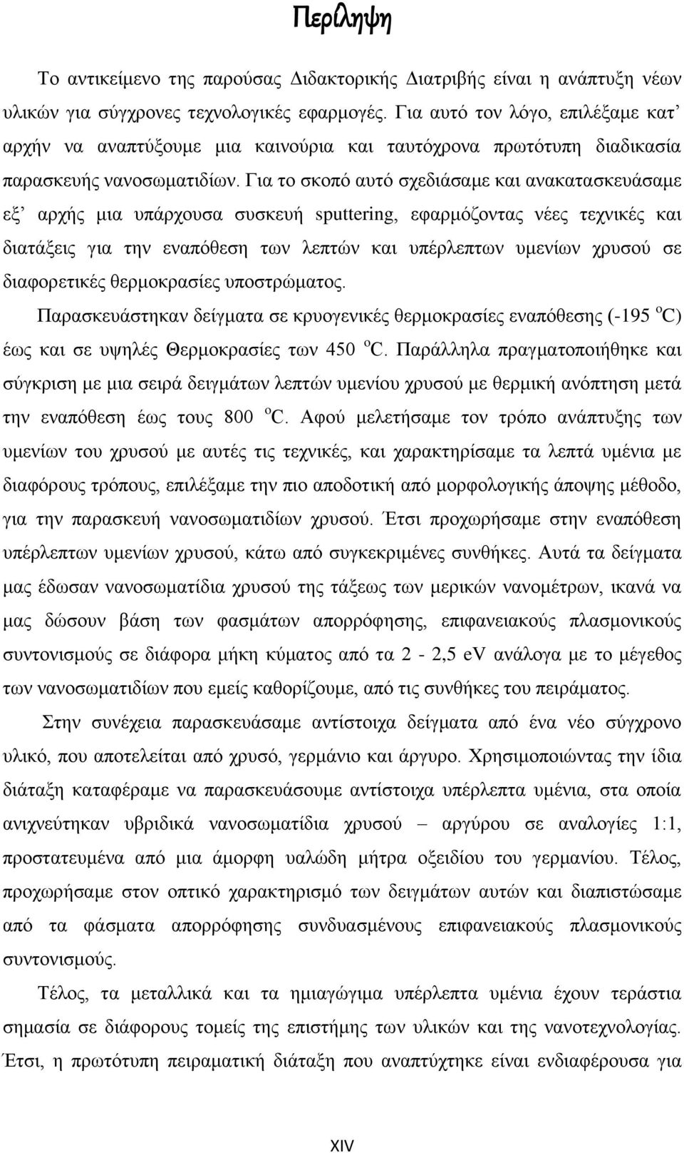 Για το σκοπό αυτό σχεδιάσαμε και ανακατασκευάσαμε εξ αρχής μια υπάρχουσα συσκευή sputtering, εφαρμόζοντας νέες τεχνικές και διατάξεις για την εναπόθεση των λεπτών και υπέρλεπτων υμενίων χρυσού σε