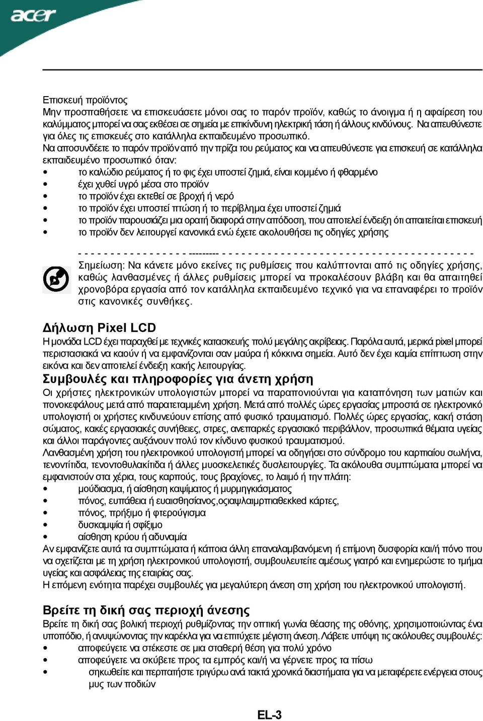 εκπαιδευμένο προσωπικό όταν: το καλώδιο ρεύματος ή το φις έχει υποστεί ζημιά, είναι κομμένο ή φθαρμένο έχει χυθεί υγρό μέσα στο προϊόν το προϊόν έχει εκτεθεί σε βροχή ή νερό το προϊόν έχει υποστεί