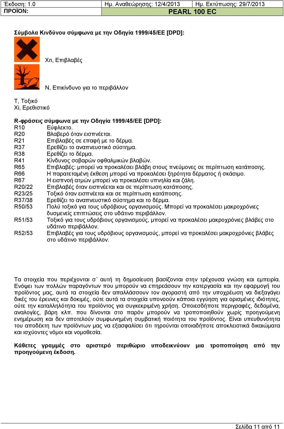 R65 Επιβλαβές: μπορεί να προκαλέσει βλάβη στους πνεύμονες σε περίπτωση κατάποσης. R66 Η παρατεταμένη έκθεση μπορεί να προκαλέσει ξηρότητα δέρματος ή σκάσιμο.