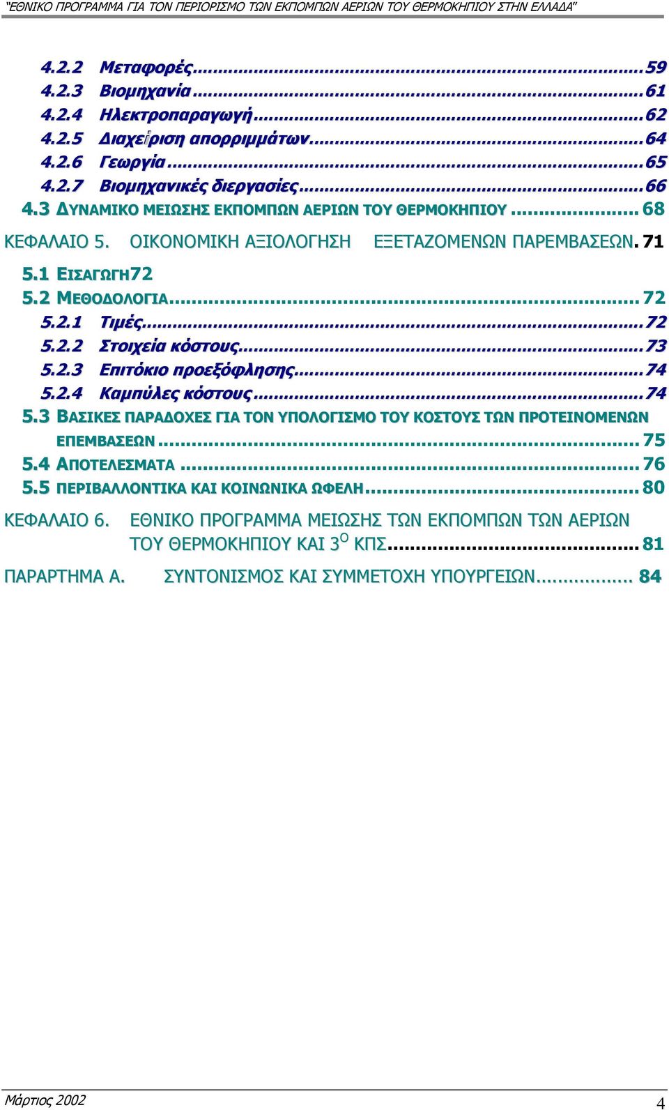 ... 73 5.2.3 Επιτόκιο προεξόφλησης..... 74 5.2.4 Καµπύλες κόστους... 74 5.3 ΒΑΣΙΚΕΣ ΠΑΡΑ ΟΧΕΣ ΓΙΑ ΤΟΝ ΥΠΟΛΟΓΙΣΜΟ ΤΟΥ ΚΟΣΤΟΥΣ ΤΩΝ ΠΡΟΤΕΙΝΟΜΕΝΩΝ ΕΠΕΜΒΑΣΕΩΝ... 75 5.4 ΑΠΟΤΕΛΕΣΜΑΤΑ... 76 5.