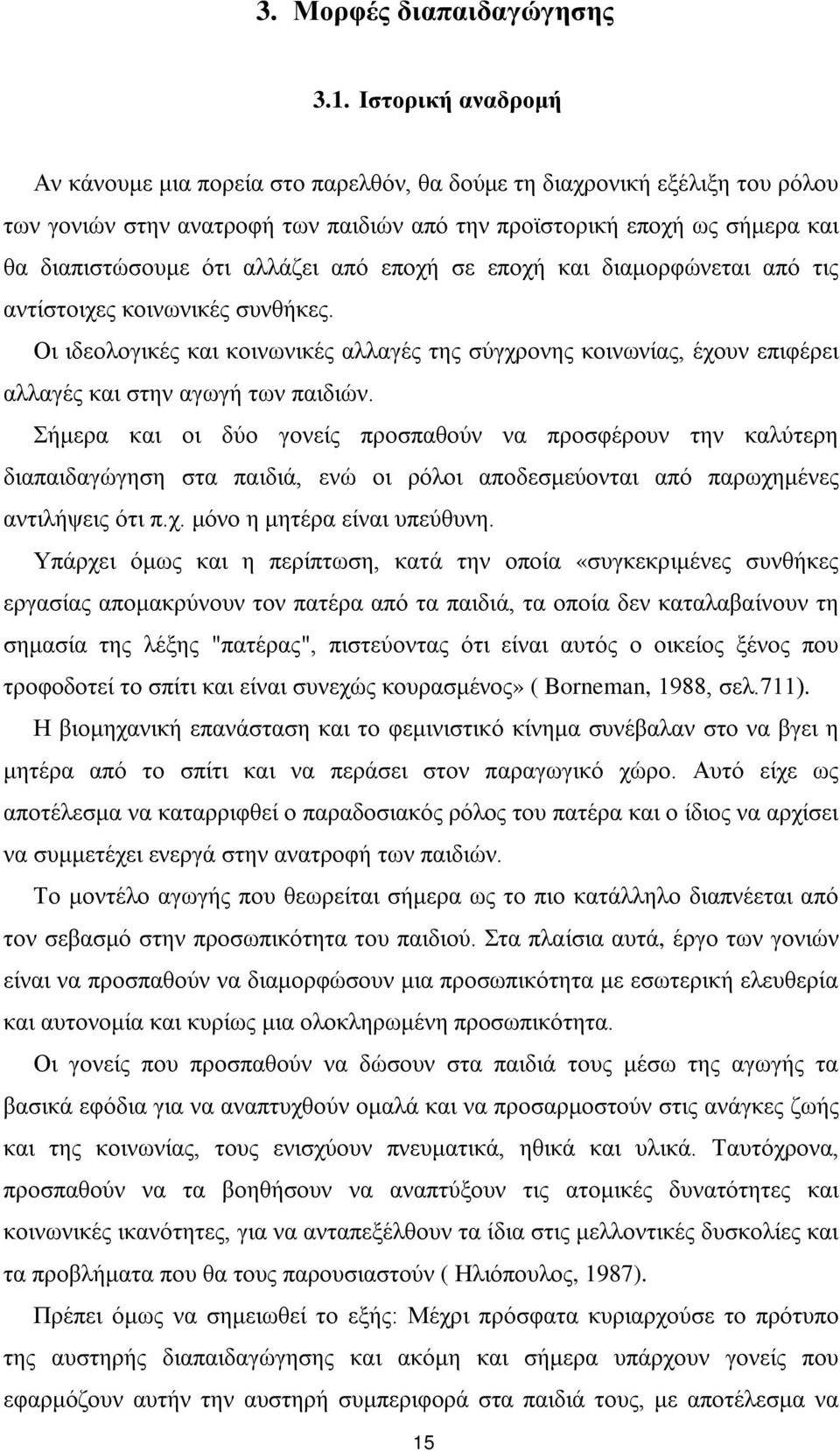 αλλάζει από εποχή σε εποχή και διαμορφώνεται από τις αντίστοιχες κοινωνικές συνθήκες. Οι ιδεολογικές και κοινωνικές αλλαγές της σύγχρονης κοινωνίας, έχουν επιφέρει αλλαγές και στην αγωγή των παιδιών.