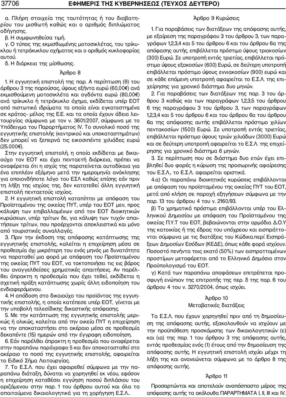 Α περίπτωση (θ) του άρθρου 3 της παρούσας, ύψους εξήντα ευρώ (60,00 ) ανά εκμισθούμενη μοτοσικλέτα και ογδόντα ευρώ (80,00 ) ανά τρίκυκλο ή τετράκυκλο όχημα, εκδίδεται υπέρ EOT από πιστωτικά ιδρύματα