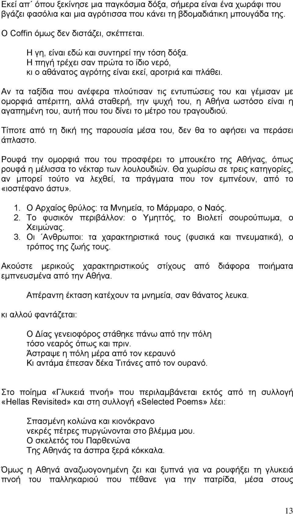 Αν τα ταξίδια που ανέφερα πλούτισαν τις εντυπώσεις του και γέμισαν με ομορφιά απέριττη, αλλά σταθερή, την ψυχή του, η Αθήνα ωστόσο είναι η αγαπημένη του, αυτή που του δίνει το μέτρο του τραγουδιού.