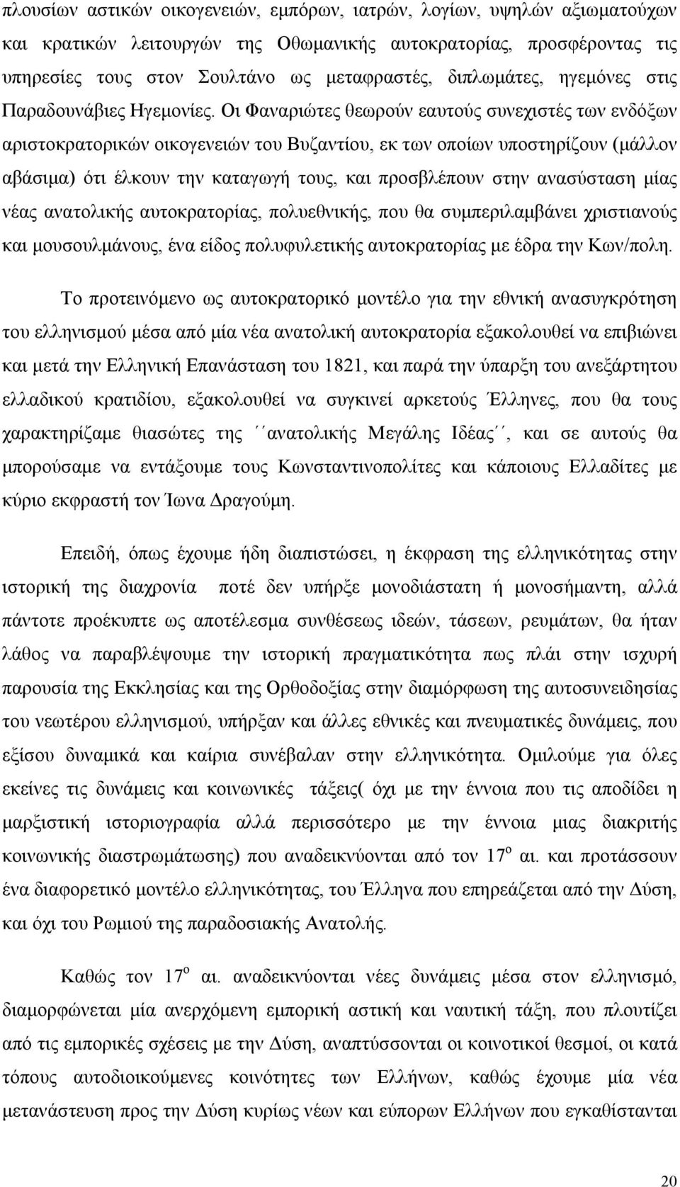 Οι Φαναριώτες θεωρούν εαυτούς συνεχιστές των ενδόξων αριστοκρατορικών οικογενειών του Βυζαντίου, εκ των οποίων υποστηρίζουν (μάλλον αβάσιμα) ότι έλκουν την καταγωγή τους, και προσβλέπουν στην