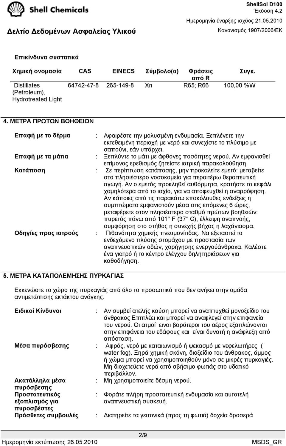 Επαφή µε τα µάτια : Ξεπλύντε το µάτι µε άφθονες ποσότητες νερού. Αν εµφανισθεί επίµονος ερεθισµός ζητείστε ιατρική παρακολούθηση.