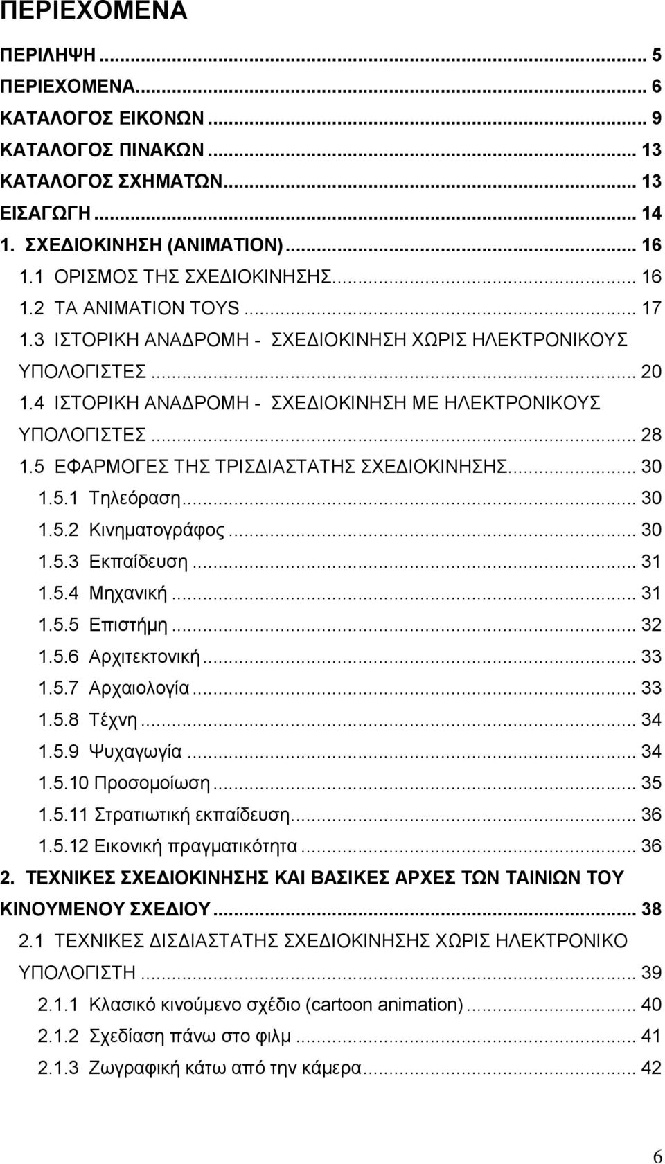 .. 30 1.5.2 Κηλεκαηνγξάθνο... 30 1.5.3 Δθπαίδεπζε... 31 1.5.4 Μεραληθή... 31 1.5.5 Δπηζηήκε... 32 1.5.6 Αξρηηεθηνληθή... 33 1.5.7 Αξραηνινγία... 33 1.5.8 Σέρλε... 34 1.5.9 Φπραγσγία... 34 1.5.10 Πξνζνκνίσζε.