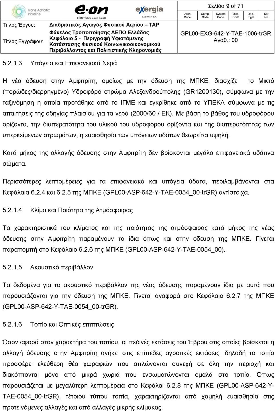 3 Υπόγεια και Επιφανειακά Νερά Η νέα όδευση στην Αμφιτρίτη, ομοίως με την όδευση της ΜΠΚΕ, διασχίζει το Μικτό (πορώδες/διερρηγμένο) Υδροφόρο στρώμα Αλεξανδρούπολης (GR1200130), σύμφωνα με την