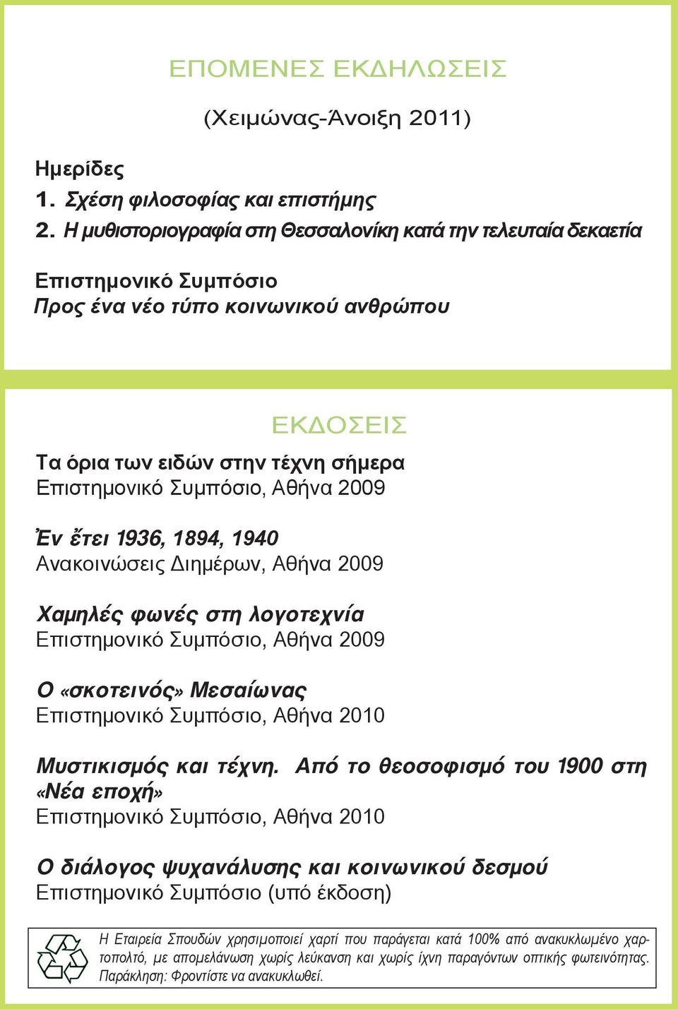 2009 Ἐν ἔτει 1936, 1894, 1940 Ανακοινώσεις Διημέρων, Αθήνα 2009 Χαμηλές φωνές στη λογοτεχνία Επιστημονικό Συμπόσιο, Αθήνα 2009 Ο «σκοτεινός» Μεσαίωνας Επιστημονικό Συμπόσιο, Αθήνα 2010 Μυστικισμός