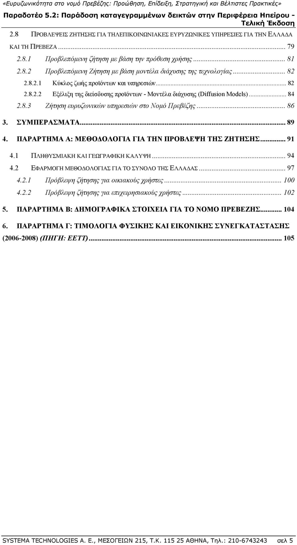 ΣΥΜΠΕΡΑΣΜΑΤΑ... 89 4. ΠΑΡΑΡΤΗΜΑ Α: ΜΕΘΟΔΟΛΟΓΙΑ ΓΙΑ ΤΗΝ ΠΡΟΒΛΕΨΗ ΤΗΣ ΖΗΤΗΣΗΣ... 91 4.1 ΠΛΗΘΥΣΜΙΑΚΗ ΚΑΙ ΓΕΩΓΡΑΦΙΚΗ ΚΑΛΥΨΗ... 94 4.2 ΕΦΑΡΜΟΓΗ ΜΕΘΟΔΟΛΟΓΙΑΣ ΓΙΑ ΤΟ ΣΥΝΟΛΟ ΤΗΣ ΕΛΛΑΔΑΣ... 97 4.2.1 Πρόβλεψη ζήτησης για οικιακούς χρήστες.