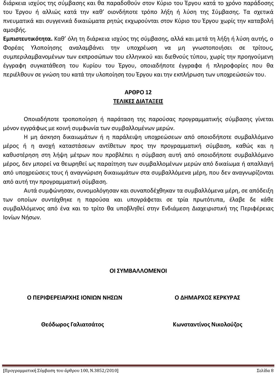 Καθ όλη τη διάρκεια ισχύος της σύμβασης, αλλά και μετά τη λήξη ή λύση αυτής, ο Φορέας Υλοποίησης αναλαμβάνει την υποχρέωση να μη γνωστοποιήσει σε τρίτους, συμπεριλαμβανομένων των εκπροσώπων του