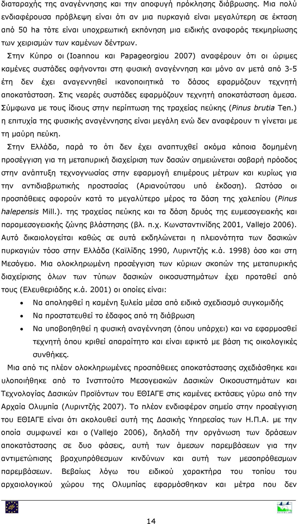 Στην Κύπρο οι (Ioannou και Papageorgiou 2007) αναφέρουν ότι οι ώριμες καμένες συστάδες αφήνονται στη φυσική αναγέννηση και μόνο αν μετά από 3-5 έτη δεν έχει αναγεννηθεί ικανοποιητικά το δάσος