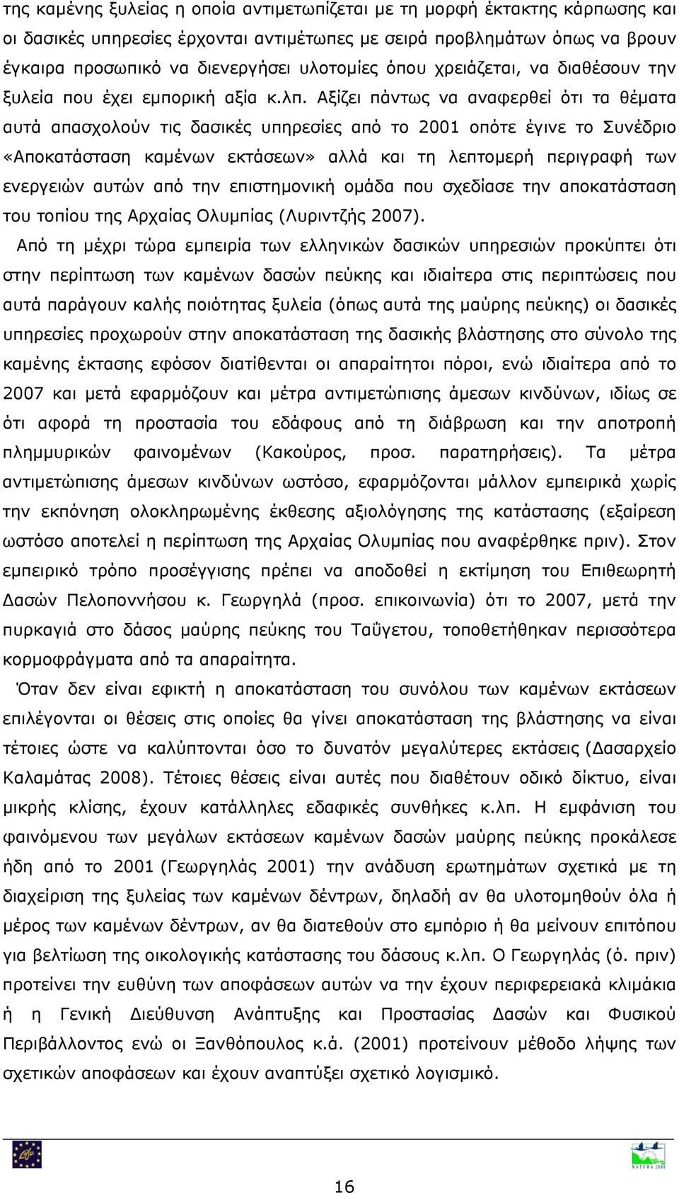 Αξίζει πάντως να αναφερθεί ότι τα θέματα αυτά απασχολούν τις δασικές υπηρεσίες από το 2001 οπότε έγινε το Συνέδριο «Αποκατάσταση καμένων εκτάσεων» αλλά και τη λεπτομερή περιγραφή των ενεργειών αυτών