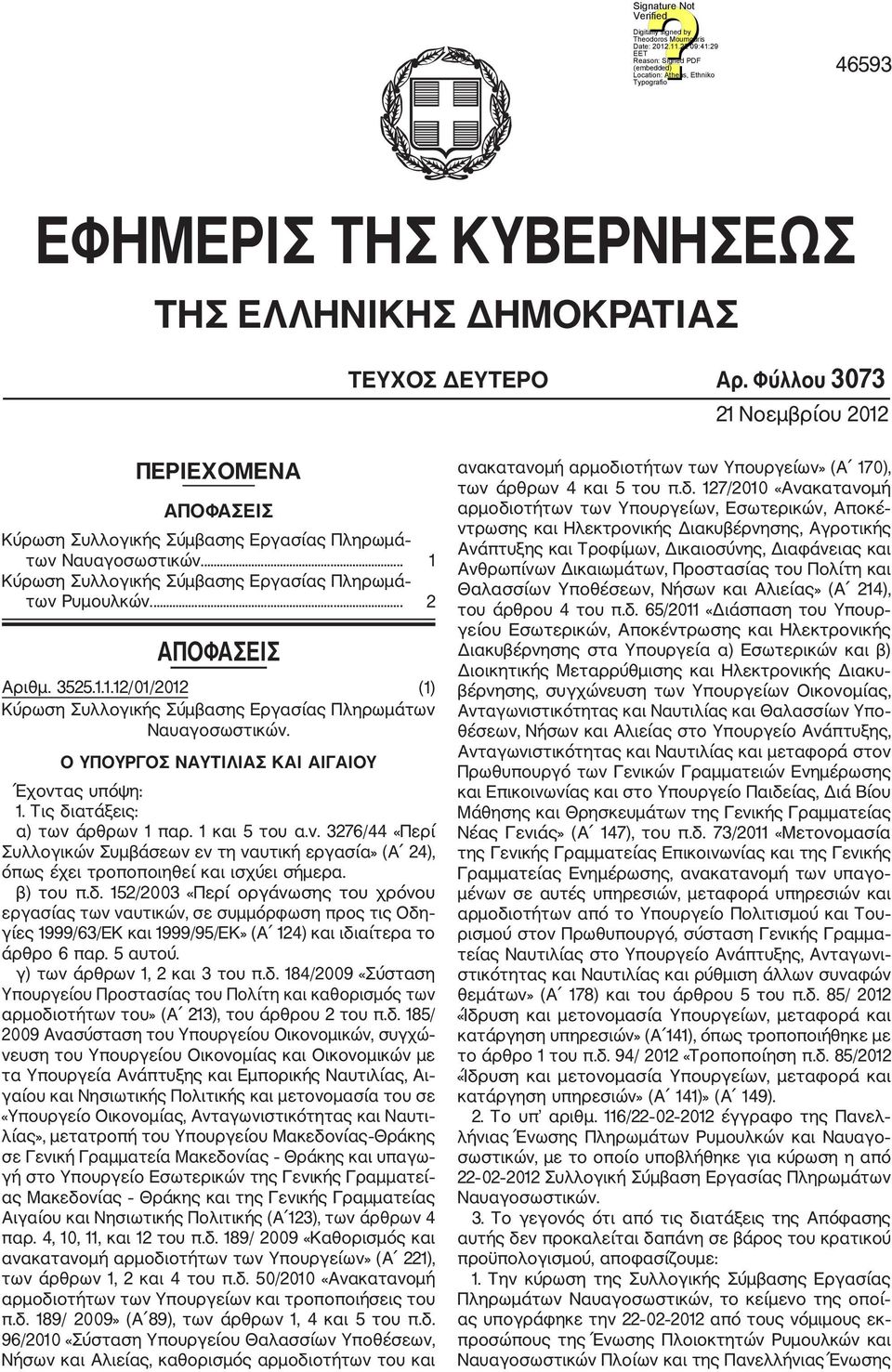 Ο ΥΠΟΥΡΓΟΣ ΝΑΥΤΙΛΙΑΣ ΚΑΙ ΑΙΓΑΙΟΥ Έχοντας υπόψη: 1. Τις διατάξεις: α) των άρθρων 1 παρ. 1 και 5 του α.ν. 3276/44 «Περί Συλλογικών Συμβάσεων εν τη ναυτική εργασία» (Α 24), όπως έχει τροποποιηθεί και ισχύει σήμερα.