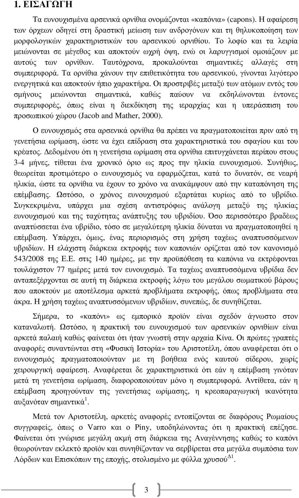 Το λοφίο και τα λειρία µειώνονται σε µέγεθος και αποκτούν ωχρή όψη, ενώ οι λαρυγγισµοί οµοιάζουν µε αυτούς των ορνίθων. Ταυτόχρονα, προκαλούνται σηµαντικές αλλαγές στη συµπεριφορά.