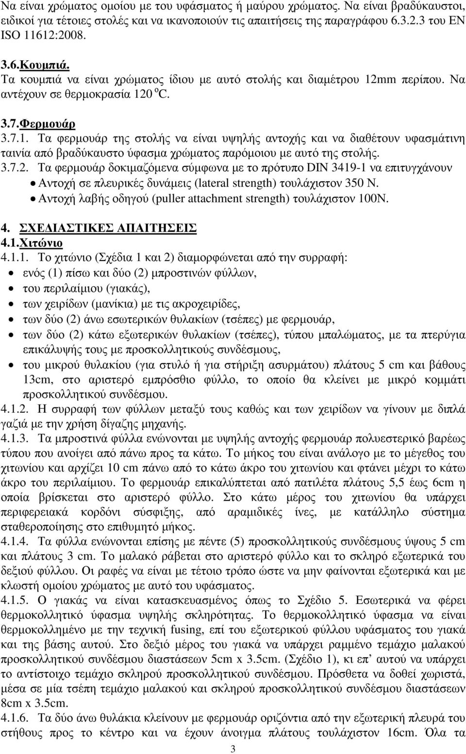 mm περίπου. Να αντέχουν σε θερµοκρασία 120 ο C. 3.7.Φερµουάρ 3.7.1. Τα φερµουάρ της στολής να είναι υψηλής αντοχής και να διαθέτουν υφασµάτινη ταινία από βραδύκαυστο ύφασµα χρώµατος παρόµοιου µε αυτό της στολής.