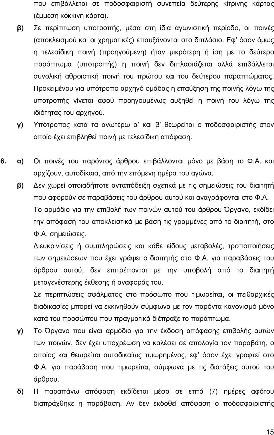 Εφ όσον όµως η τελεσίδικη ποινή (προηγούµενη) ήταν µικρότερη ή ίση µε το δεύτερο παράπτωµα (υποτροπής) η ποινή δεν διπλασιάζεται αλλά επιβάλλεται συνολική αθροιστική ποινή του πρώτου και του δεύτερου