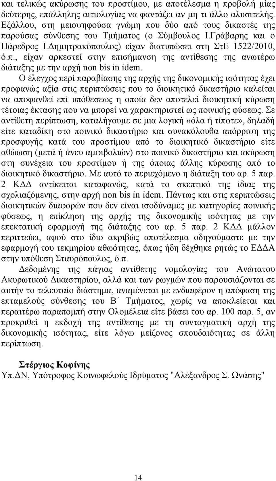 Ο έλεγχος περί παραβίασης της αρχής της δικονοµικής ισότητας έχει προφανώς αξία στις περιπτώσεις που το διοικητικό δικαστήριο καλείται να αποφανθεί επί υπόθεσεως η οποία δεν αποτελεί διοικητική