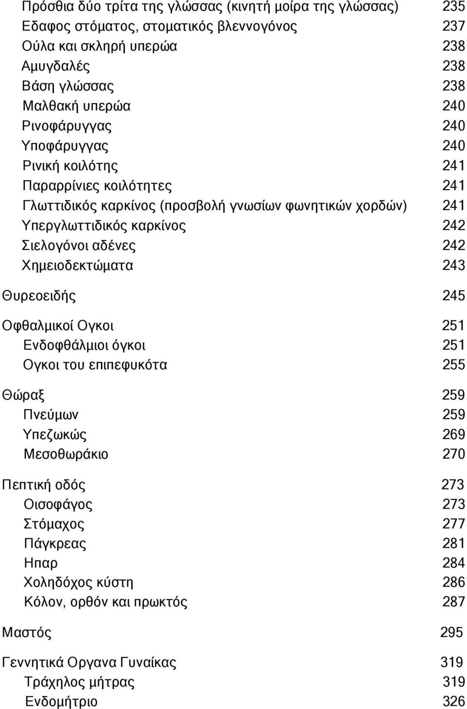 Σιελογόνοι αδένες 242 Χημειοδεκτώματα 243 Θυρεοειδής 245 Οφθαλμικοί Ογκοι 251 Ενδοφθάλμιοι όγκοι 251 Ογκοι του επιπεφυκότα 255 Θώραξ 259 Πνεύμων 259 Υπεζωκώς 269 Μεσοθωράκιο 270