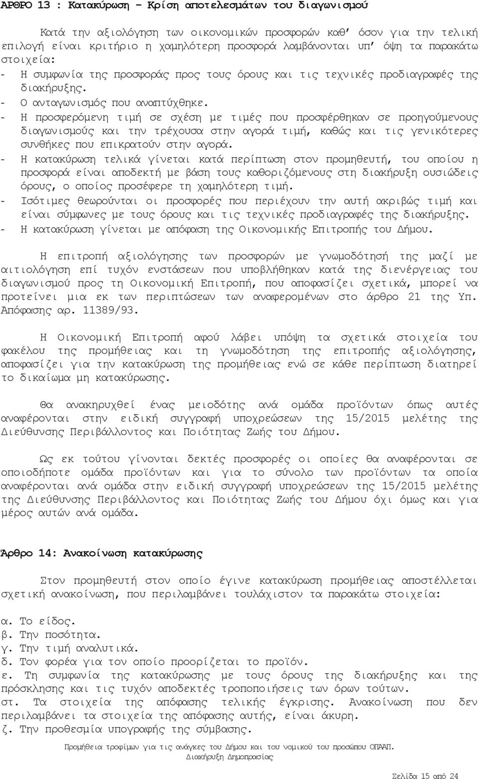 - Η προσφερόμενη τιμή σε σχέση με τιμές που προσφέρθηκαν σε προηγούμενους διαγωνισμούς και την τρέχουσα στην αγορά τιμή, καθώς και τις γενικότερες συνθήκες που επικρατούν στην αγορά.