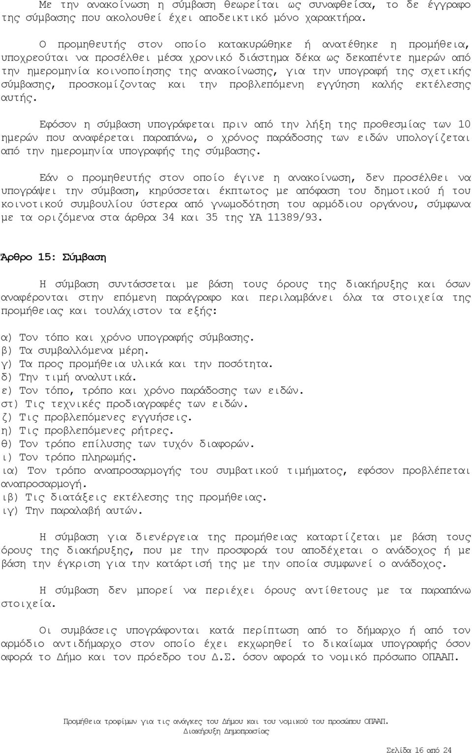 υπογραφή της σχετικής σύμβασης, προσκομίζοντας και την προβλεπόμενη εγγύηση καλής εκτέλεσης αυτής.