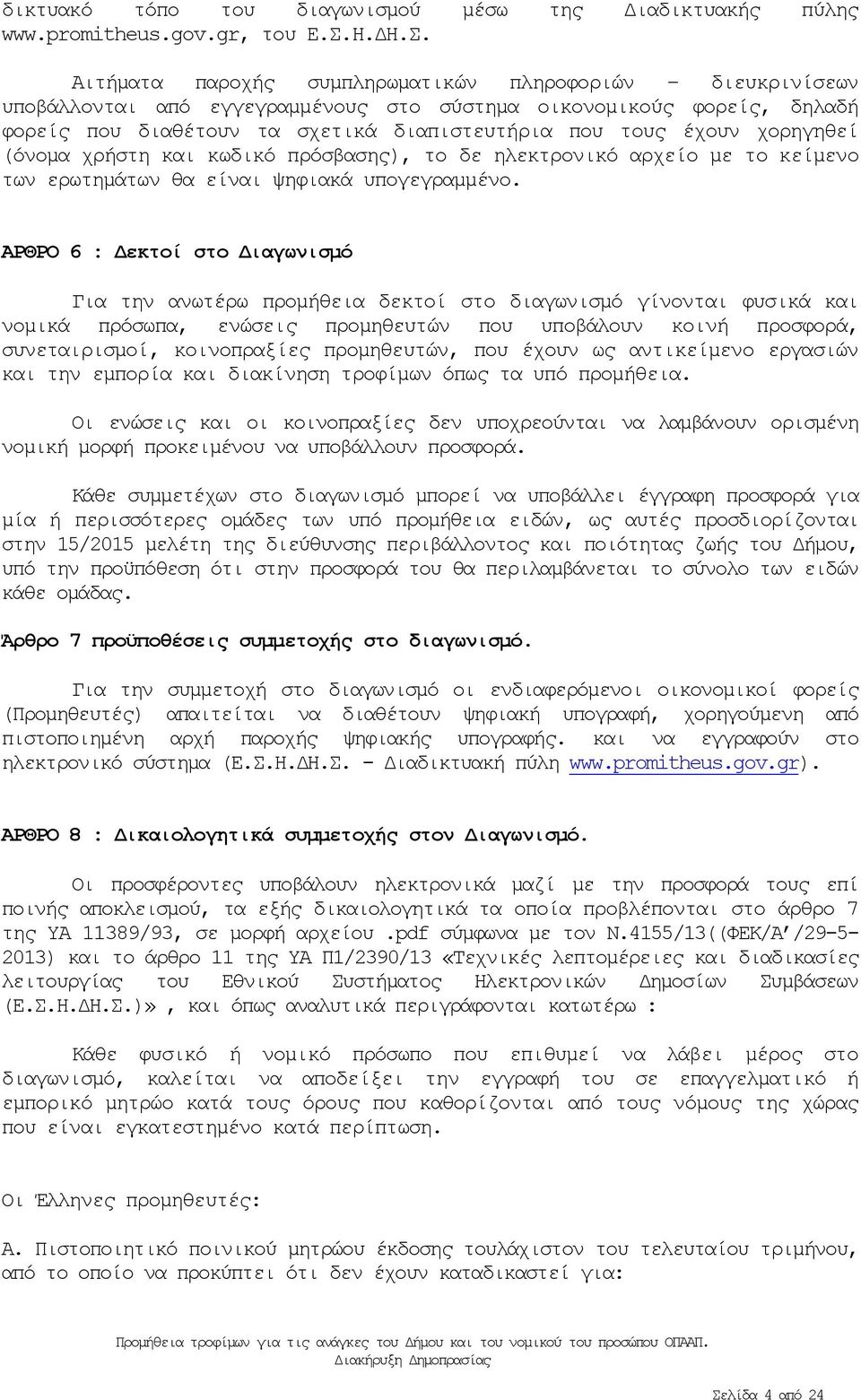 Αιτήματα παροχής συμπληρωματικών πληροφοριών διευκρινίσεων υποβάλλονται από εγγεγραμμένους στο σύστημα οικονομικούς φορείς, δηλαδή φορείς που διαθέτουν τα σχετικά διαπιστευτήρια που τους έχουν