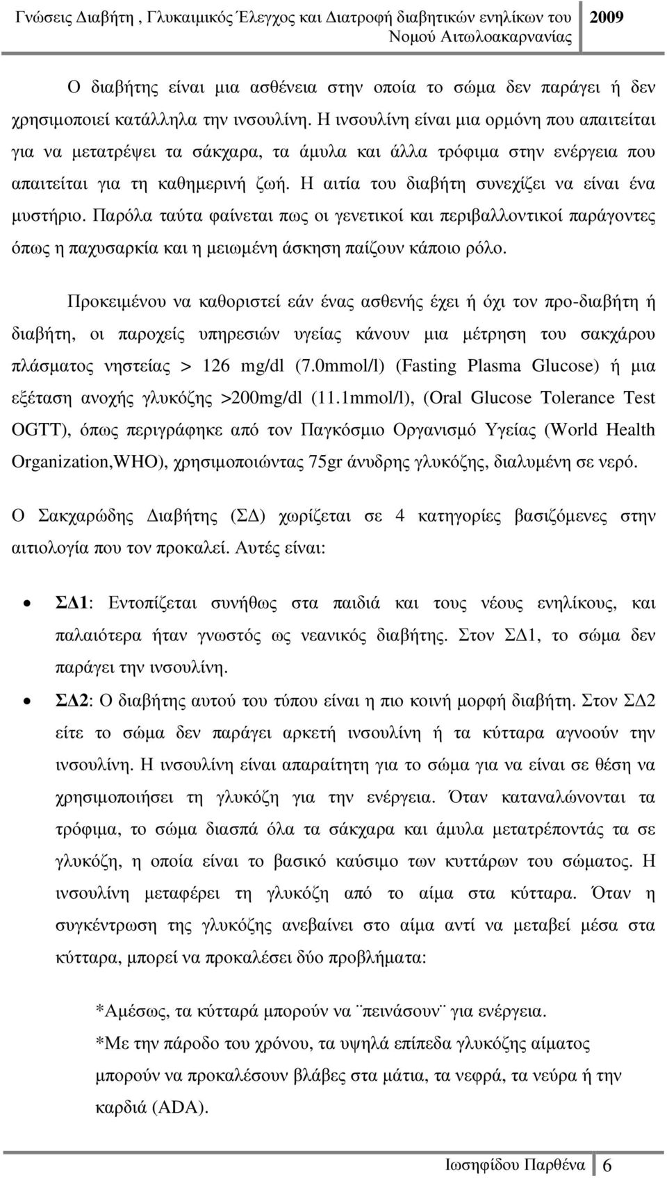 Η αιτία του διαβήτη συνεχίζει να είναι ένα µυστήριο. Παρόλα ταύτα φαίνεται πως οι γενετικοί και περιβαλλοντικοί παράγοντες όπως η παχυσαρκία και η µειωµένη άσκηση παίζουν κάποιο ρόλο.