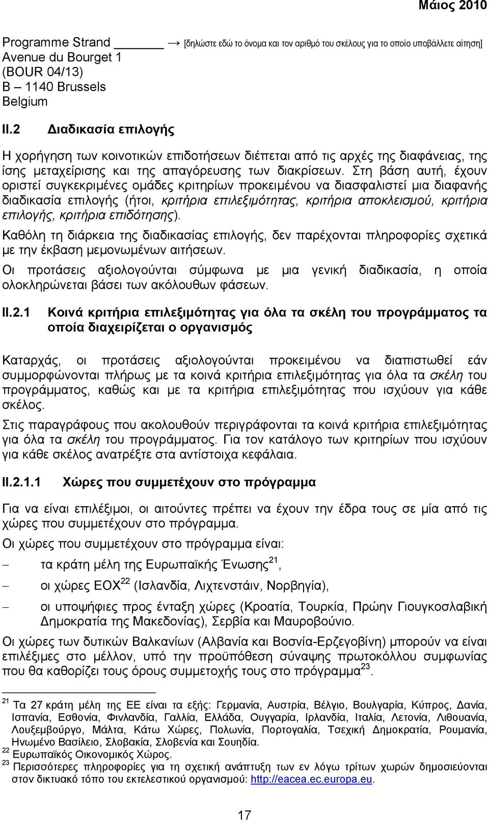 Στη βάση αυτή, έχουν οριστεί συγκεκριµένες οµάδες κριτηρίων προκειµένου να διασφαλιστεί µια διαφανής διαδικασία επιλογής (ήτοι, κριτήρια επιλεξιµότητας, κριτήρια αποκλεισµού, κριτήρια επιλογής,